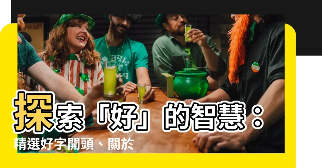 【好的成語】探索「好」的智慧：精選好字開頭、關於好、帶好字的成語
