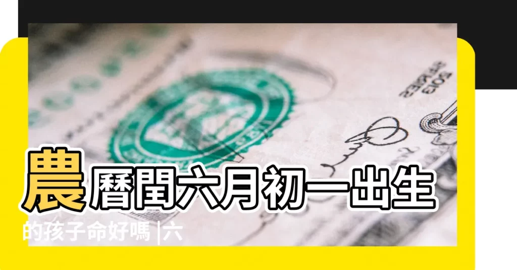 農曆閏六月初一出生的孩子命好嗎 |六月初一出生的人命運男孩和女孩的命好嗎 |大富大貴嗎 |【閏六月初一出生 男孩】