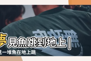 【夢到很多小魚在地上跳】夢見魚跳到地上 |夢見一堆魚在地上跳 |周公解夢 |