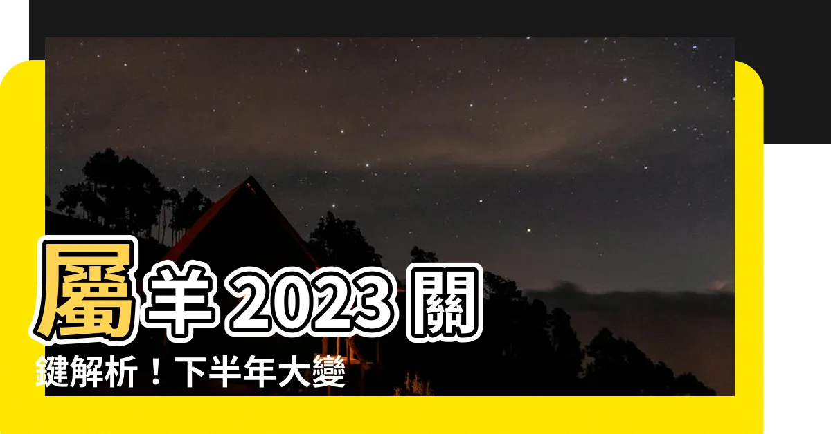【屬羊 2023】屬羊 2023 關鍵解析！下半年大變動，財運健康完整指南