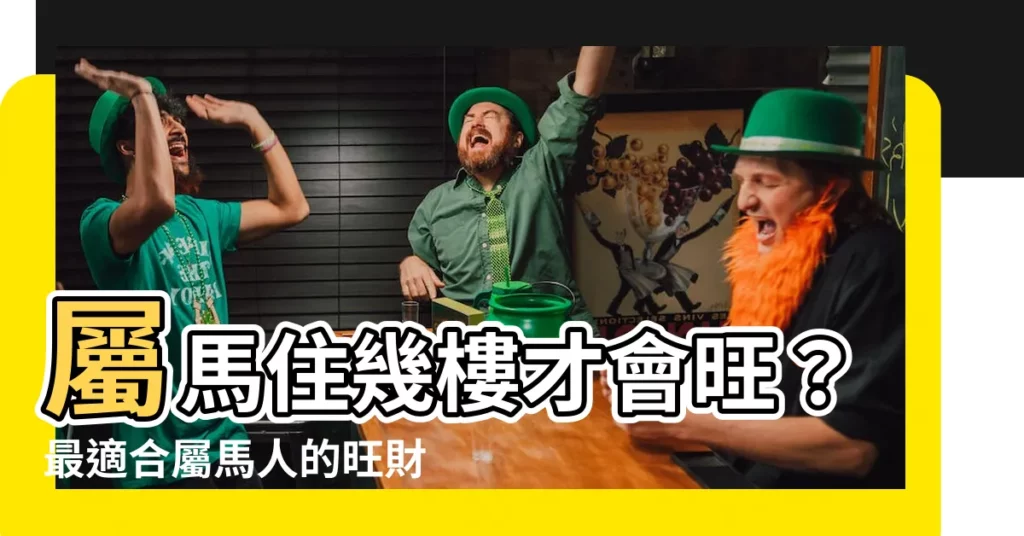 【屬馬住幾樓】屬馬住幾樓才會旺？最適合屬馬人的旺財吉利樓層