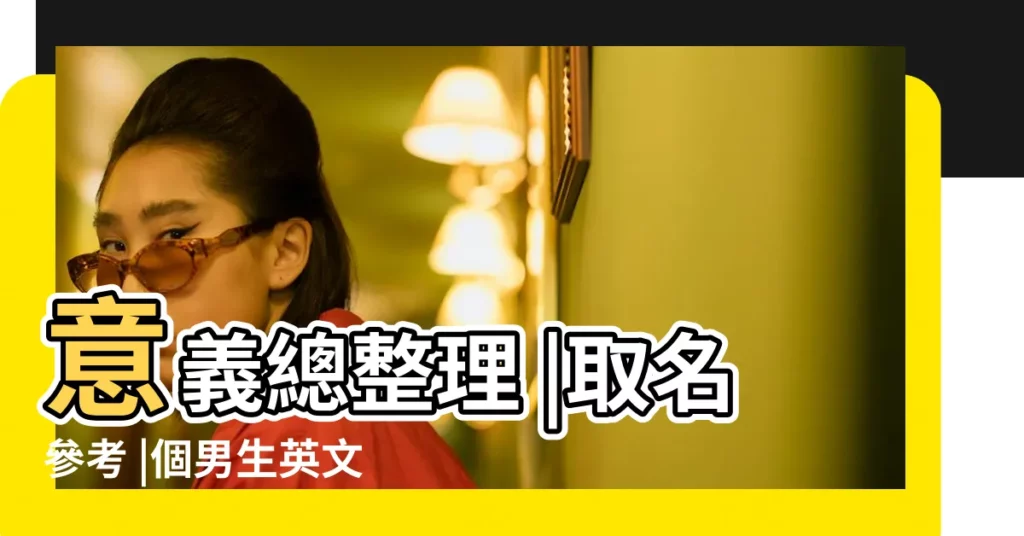 意義總整理 |取名參考 |個男生英文名字 |【男孩子英文名明星】