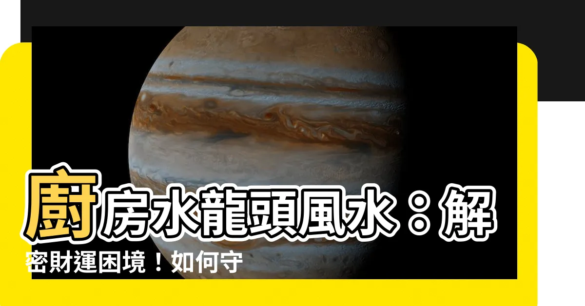 【廚房水龍頭風水】廚房水龍頭風水：解密財運困境！如何守住財富不再外流？