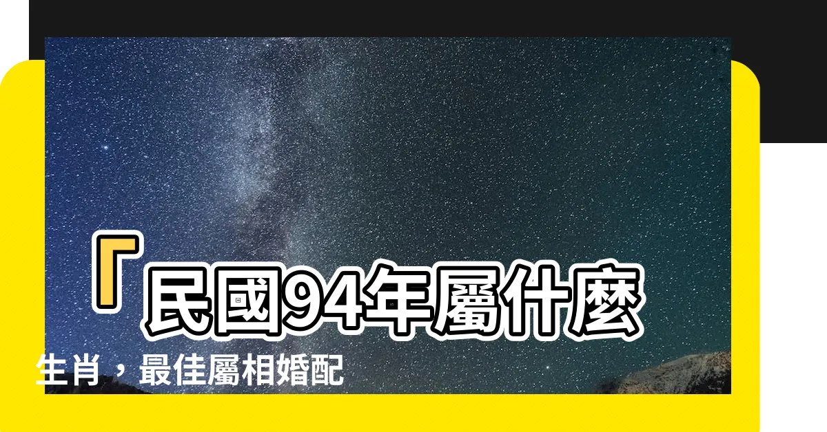【94年屬什麼】「民國94年屬什麼生肖，最佳屬相婚配是哪種？」