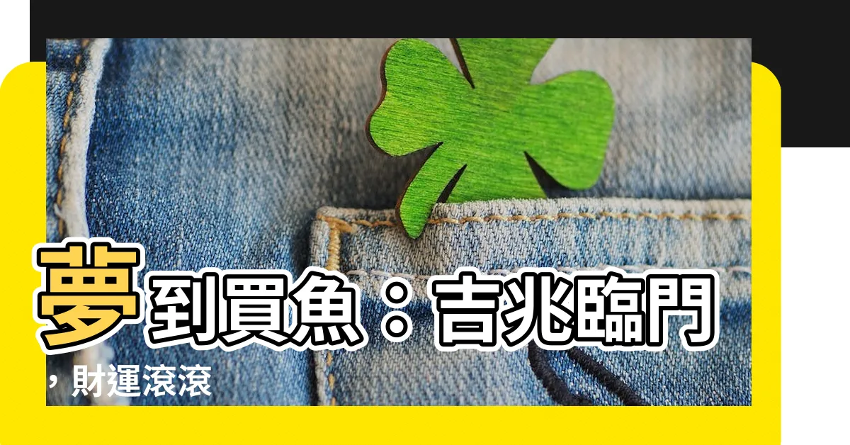 【夢到買魚】夢到買魚：吉兆臨門，財運滾滾