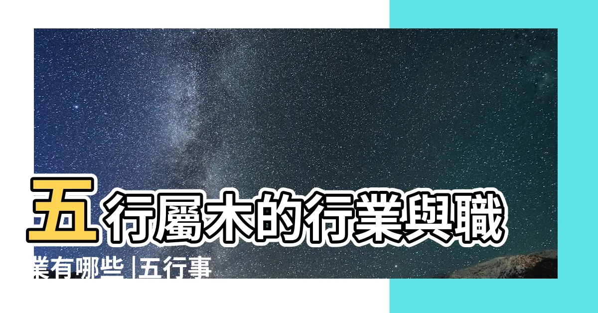 【屬木的工作】五行屬木的行業與職業有哪些 |五行事業屬性 |事業運喜歡木的人適合的行業 |