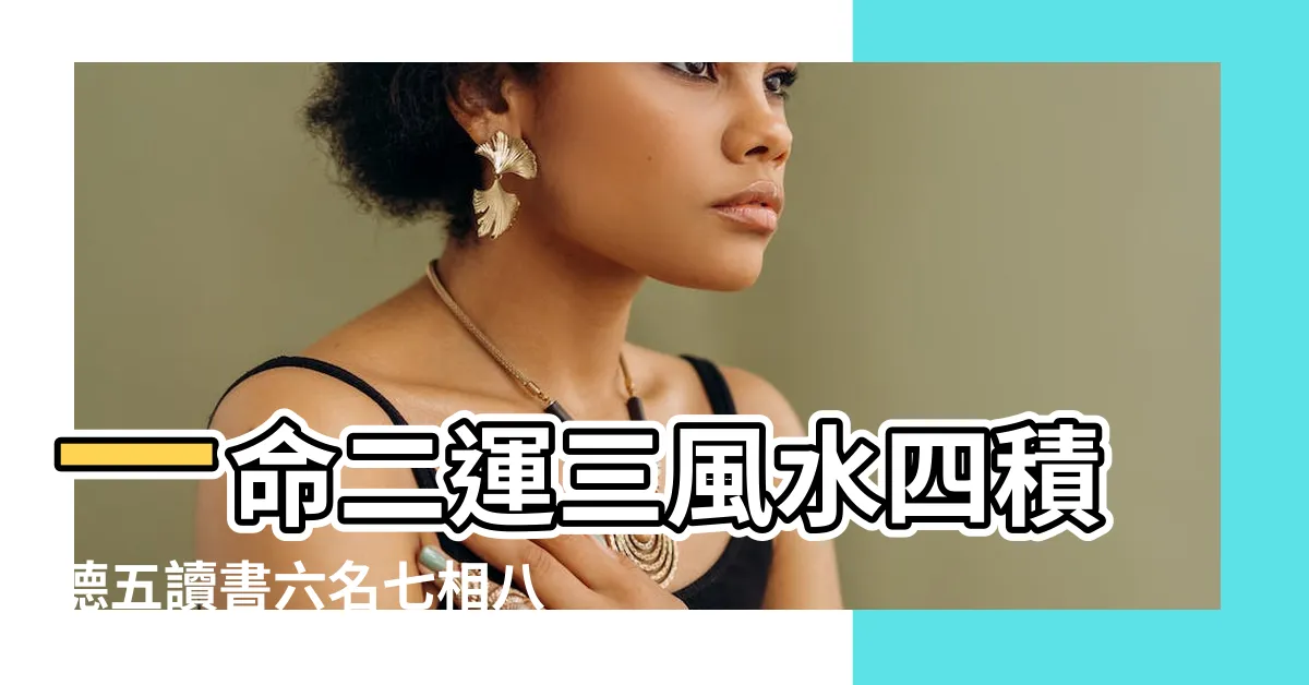 【一命二運三風水】一命二運三風水四積德五讀書六名七相八敬神九 |解釋一命二運三風水四積陰德五讀書 |命理風水 |