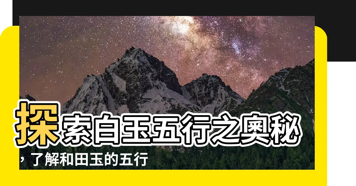 【白玉五行】探索白玉五行之奧秘，瞭解和田玉的五行屬性