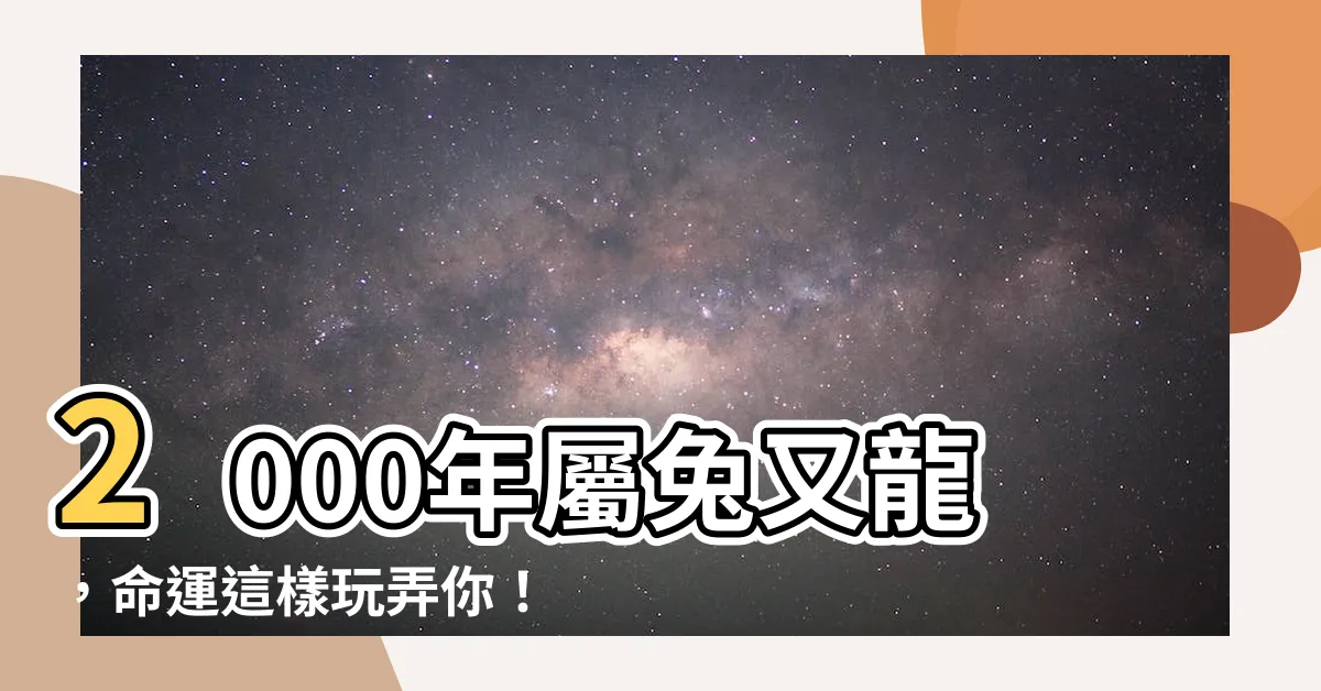 【2000年屬兔】2000年屬兔又龍，命運這樣玩弄你！