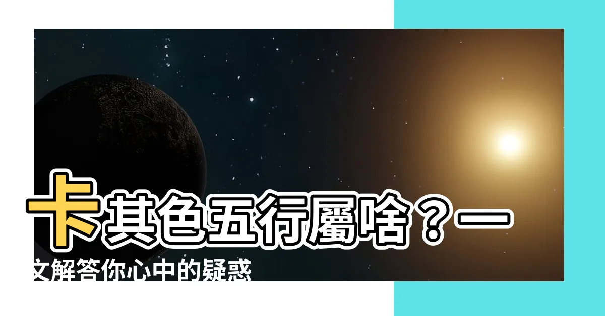 【卡其色 五行】卡其色五行屬啥？一文解答你心中的疑惑！