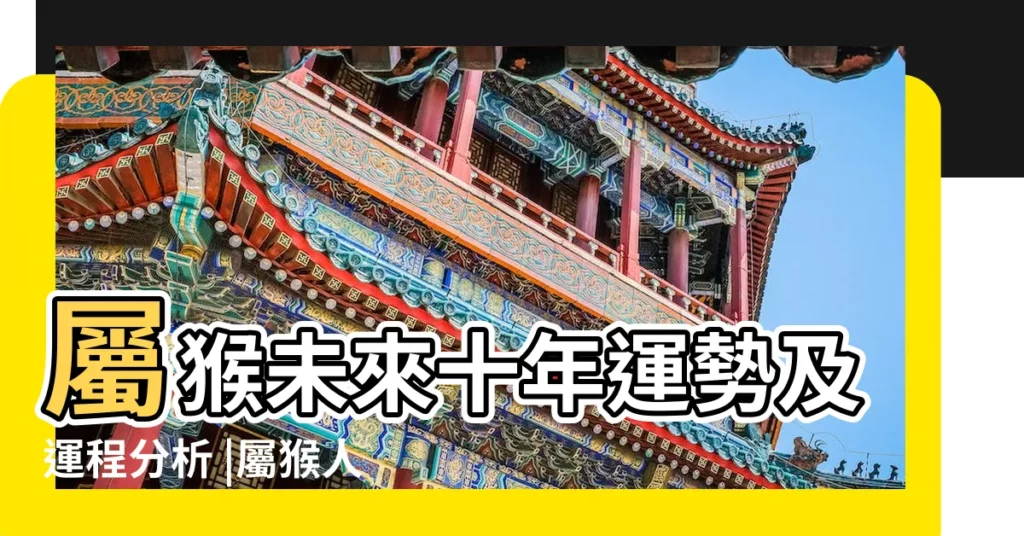 屬猴未來十年運勢及運程分析 |屬猴人今後十年大運 |健康全面發展 |【屬猴人10年感情運勢】