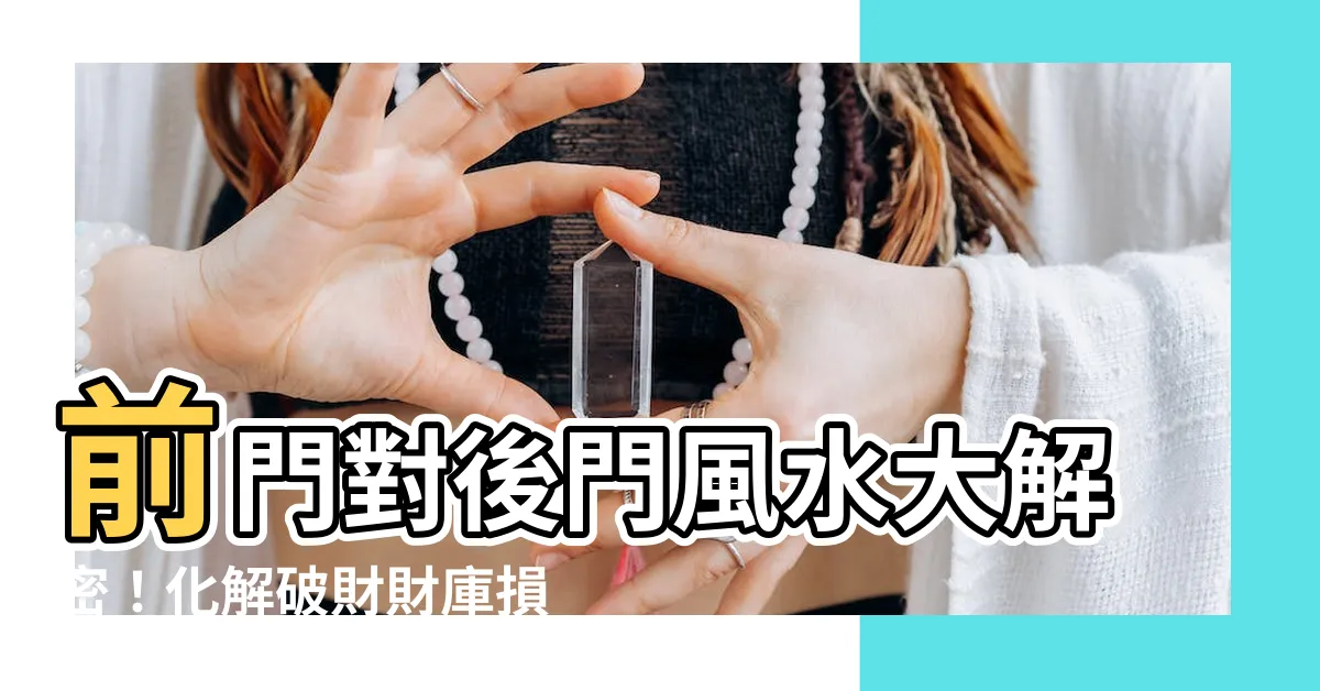 【前門對後門】前門對後門風水大解密！化解破財財庫損傷這樣做