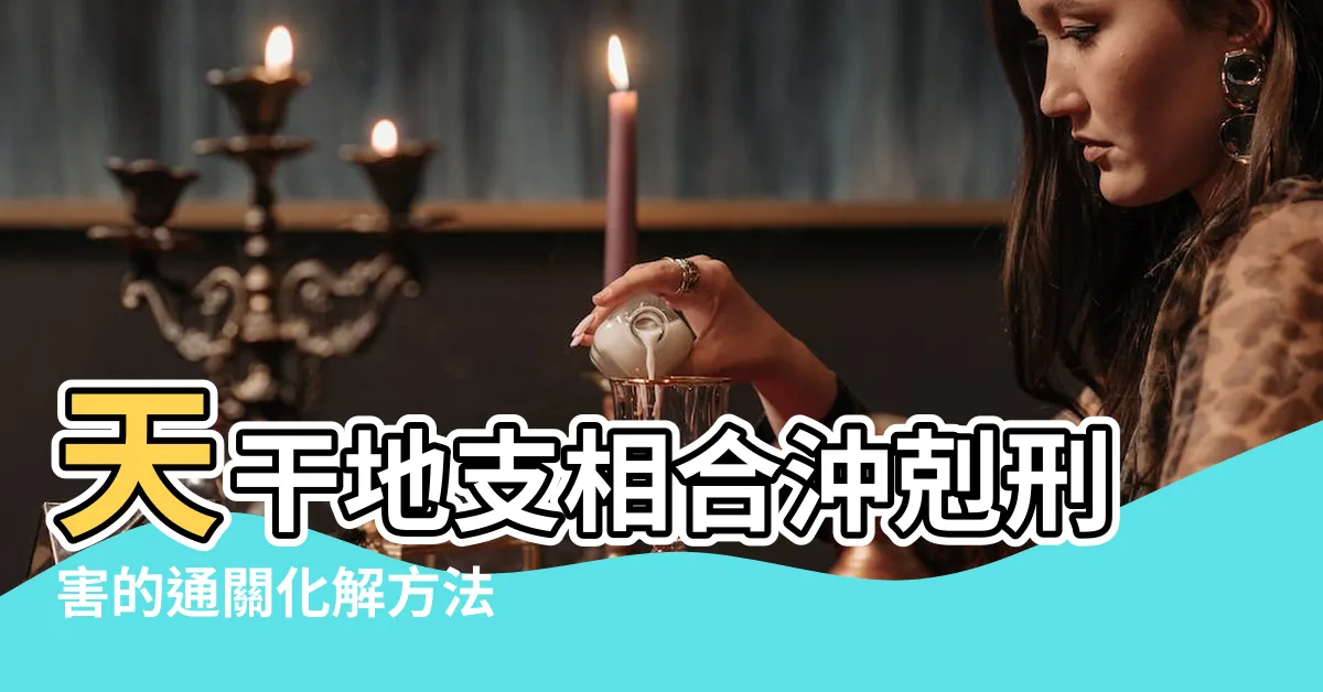 【地支相沖化解】天干地支相合沖剋刑害的通關化解方法 |地支相沖的害處 |原創八字地支相沖是吉是兇如何化解 |