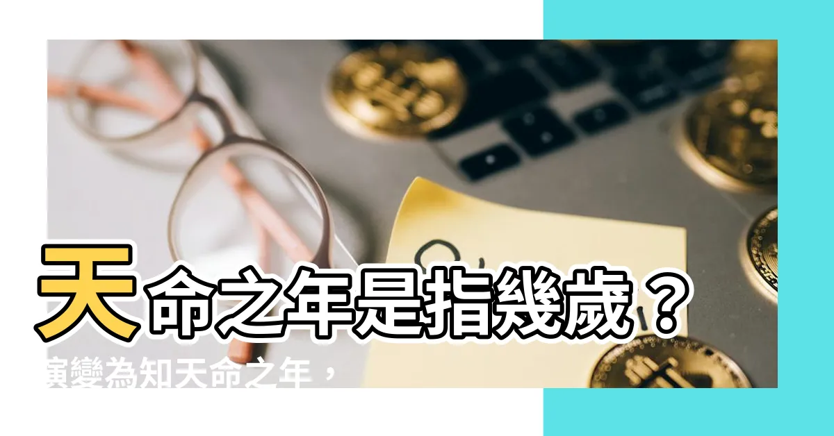 【天命之年】天命之年是指幾歲？演變為知天命之年，揭開人生奧秘！
