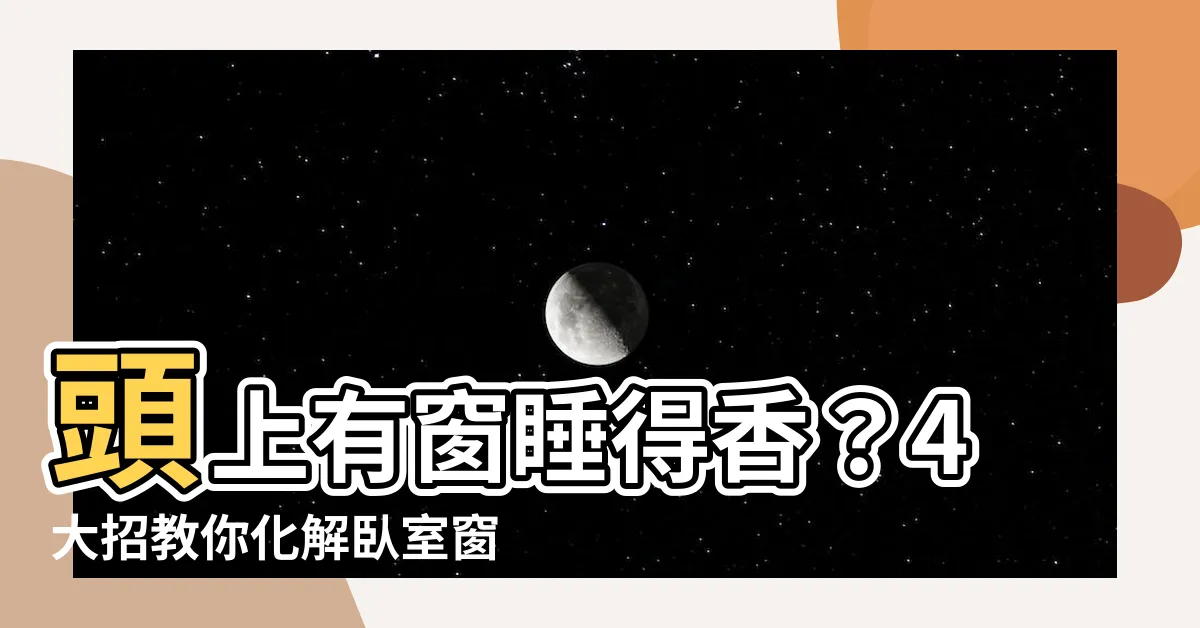 【頭上有窗】頭上有窗睡得香？4大招教你化解卧室窗户風水煞
