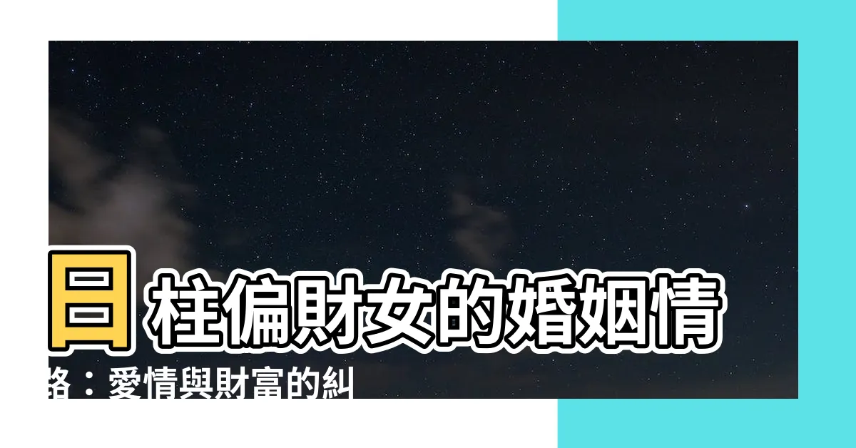 【日柱偏財女】日柱偏財女的婚姻情路：愛情與財富的糾葛