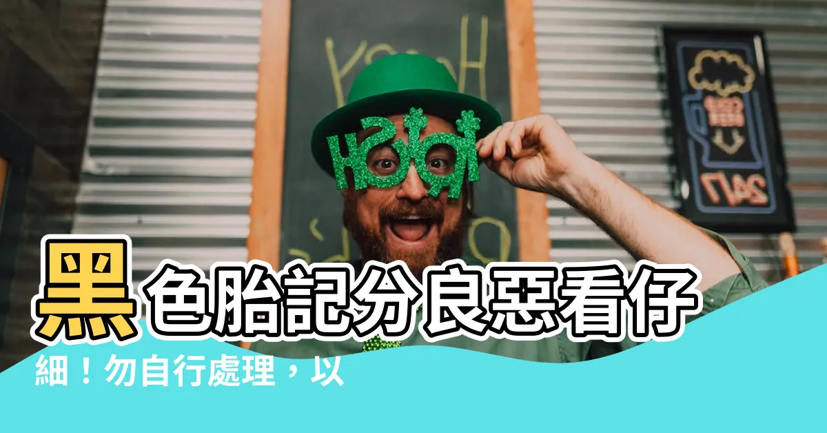 【黑色胎記】黑色胎記分良惡看仔細！勿自行處理，以免錯失治療良機