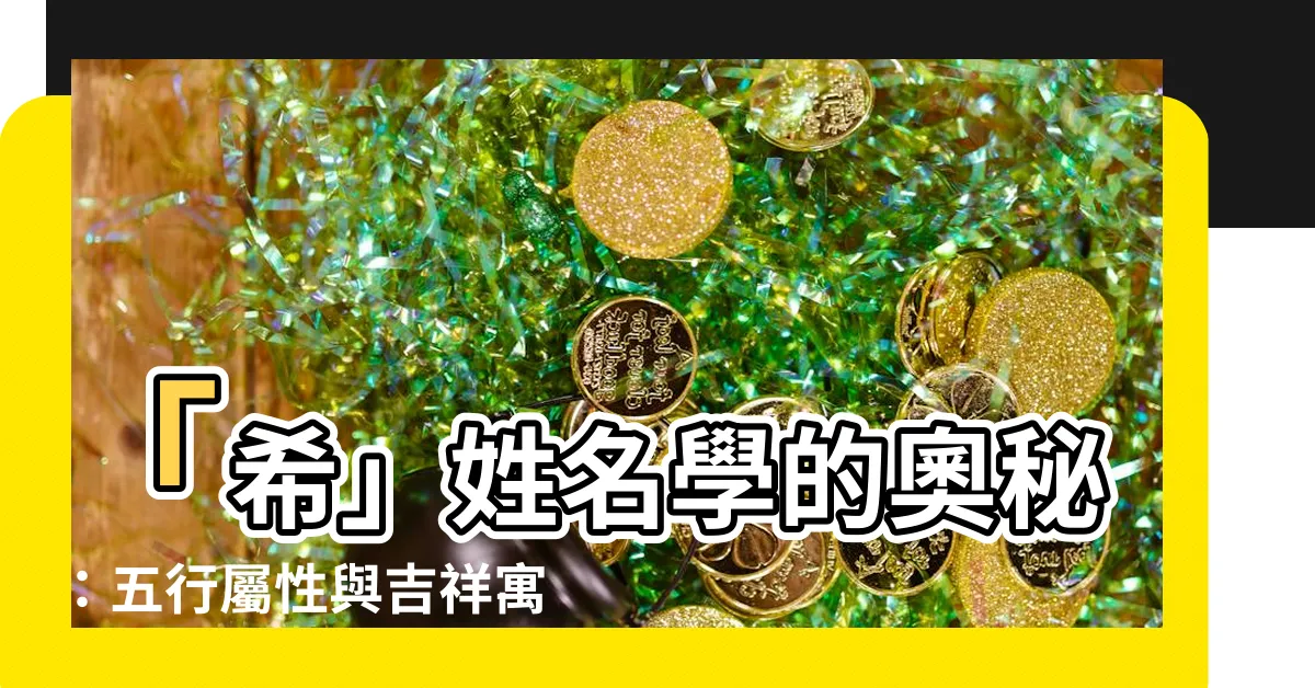 【希姓名學】「希」姓名學的奧秘：五行屬性與吉祥寓意解析