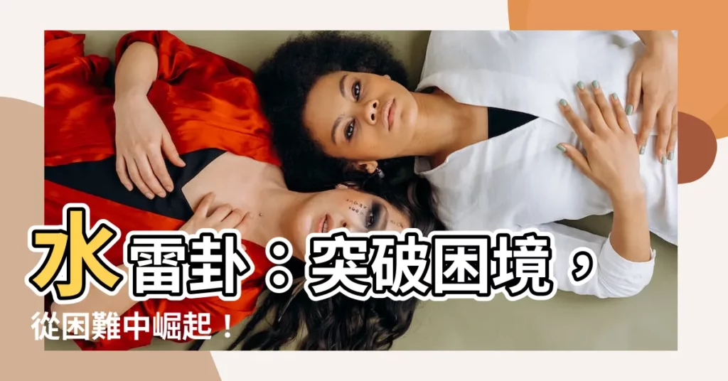 【水雷卦】水雷卦：突破困境，從困難中崛起！