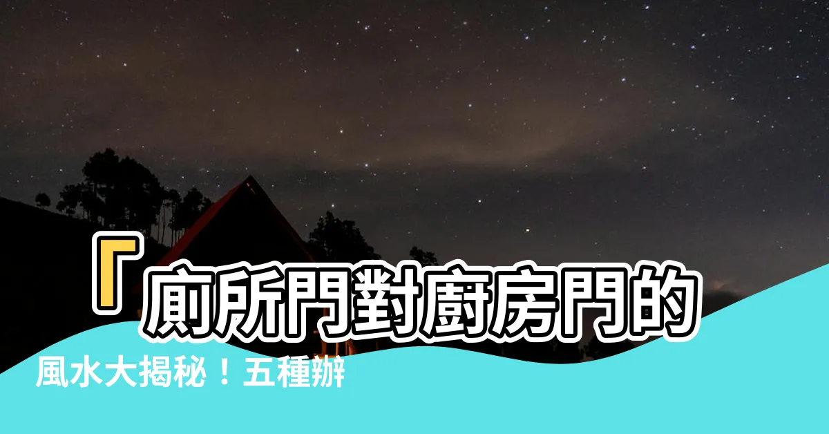【廁所門對廚房門】「廁所門對廚房門的風水大揭秘！五種辦法改善不良風水！」