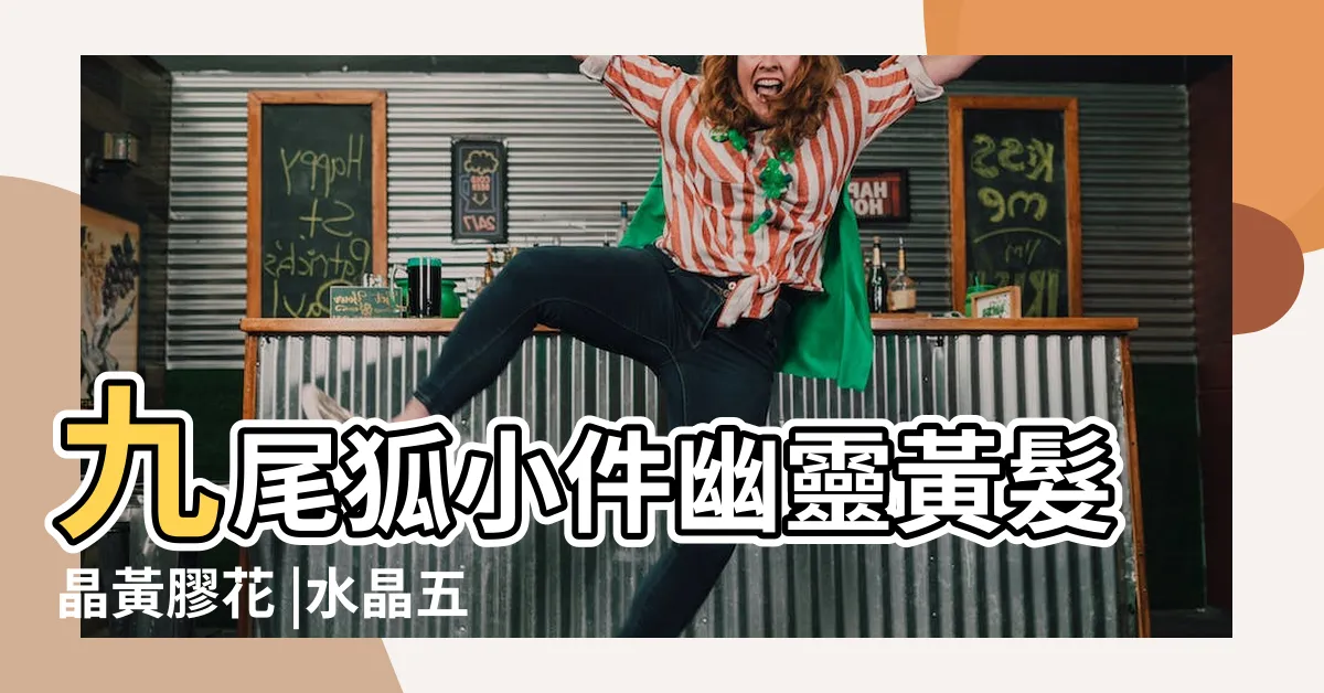 【黃膠花五行】九尾狐小件幽靈黃髮晶黃膠花 |水晶五行分類表 |一文看清水晶五行屬性篇 |