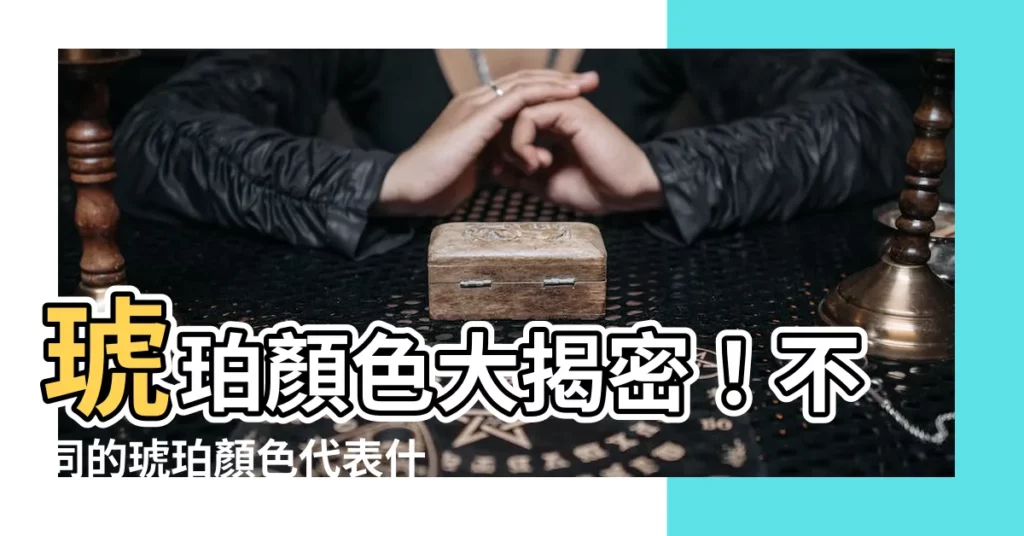 【琥珀顏色功效】琥珀顏色大揭密！不同的琥珀顏色代表什麼功效呢？