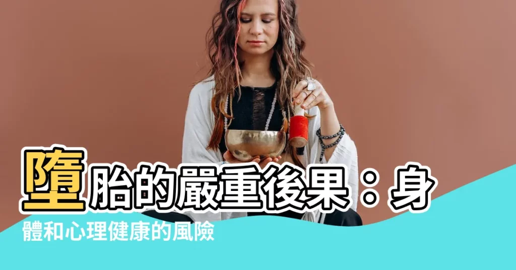 【墮胎後果】墮胎的嚴重後果：身體和心理健康的風險