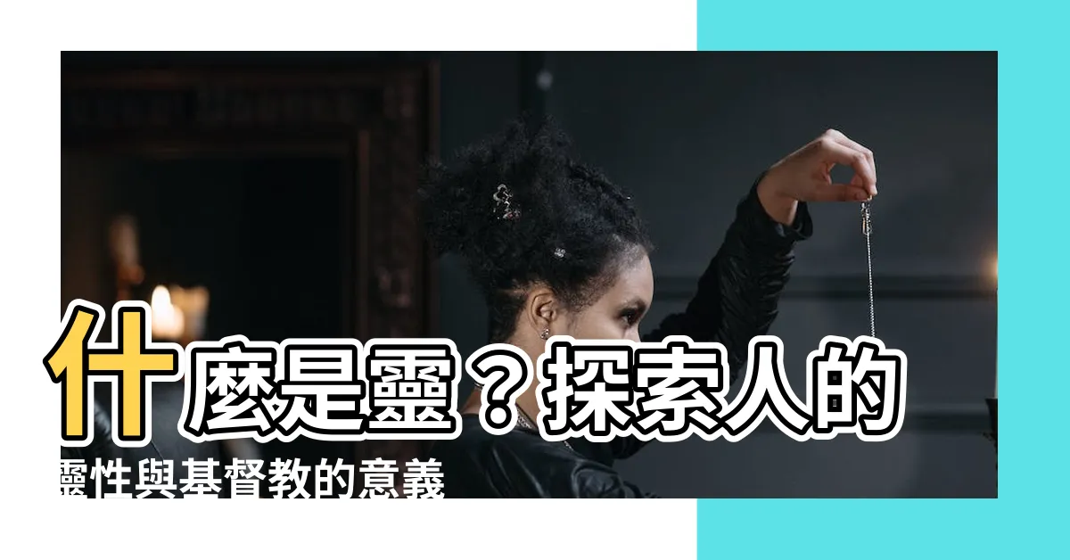 【什麼是靈】什麼是靈？探索人的靈性與基督教的意義