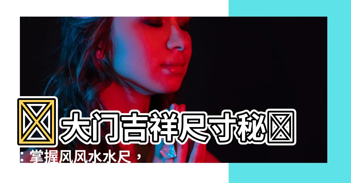 【大門吉祥尺寸】✨大門吉祥尺寸秘訣：掌握風風水水尺，打造好運之家✨