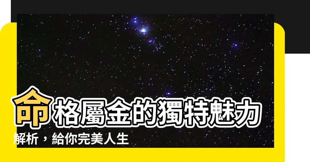 【命屬金】命格屬金的獨特魅力解析，給你完美人生的秘密！