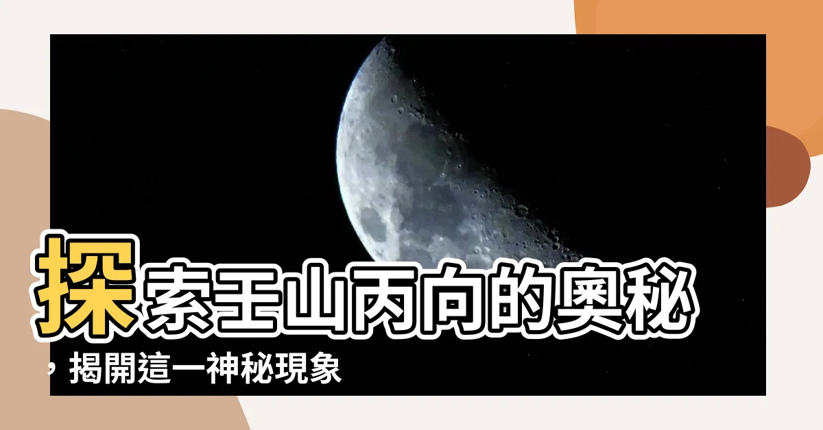 【壬山丙向】探索壬山丙向的奧秘，揭開這一神秘現象的真相!