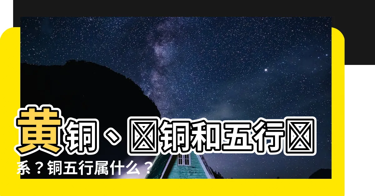 【銅五行屬什麼】黃銅、紅銅和五行關係？銅五行屬什麼？