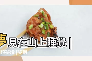 【夢見一個人睡在山上】夢見在山上睡覺 |8大類夢境 |夢到和人在山上睡覺 |
