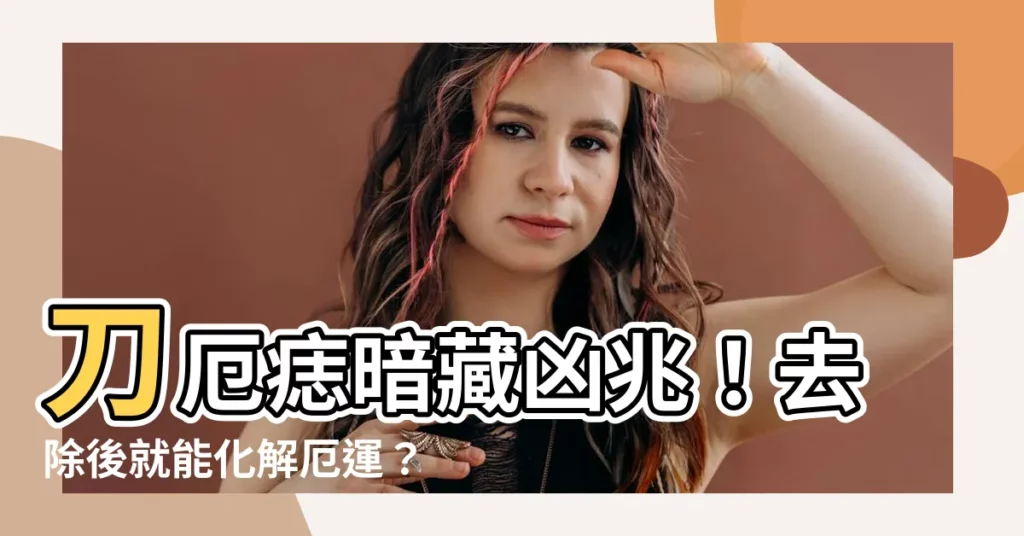 【刀厄痣】刀厄痣暗藏凶兆！去除後就能化解厄運？