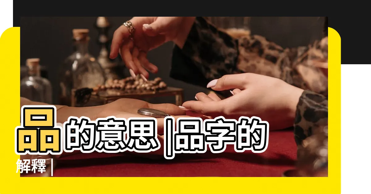 【品的意思】品的意思 |品字的解釋 |