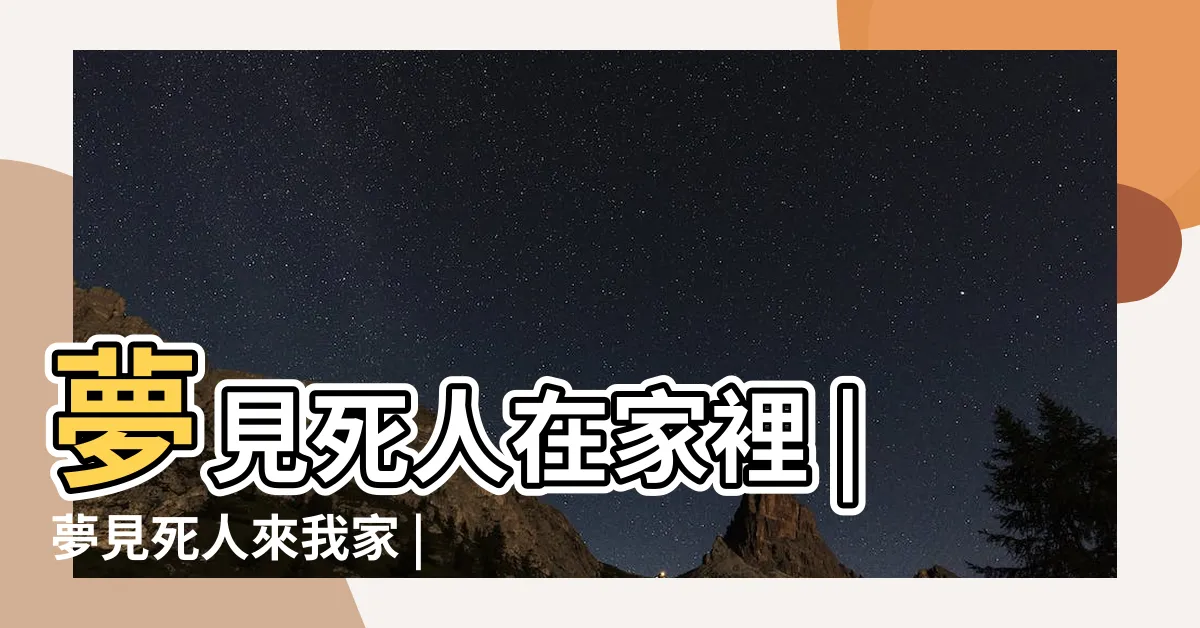 【夢見死人在家】夢見死人在家裡 |夢見死人來我家 |必有橫財進賬 |
