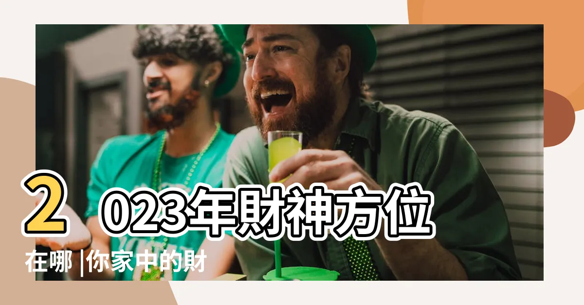 【2023年財神方位】2023年財神方位在哪 |你家中的財位在哪裏 |2023年 |
