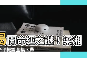 【梁湘潤子平概論全集】揭開命運之謎！梁湘潤子平概論全集，帶你探索命理奧秘！