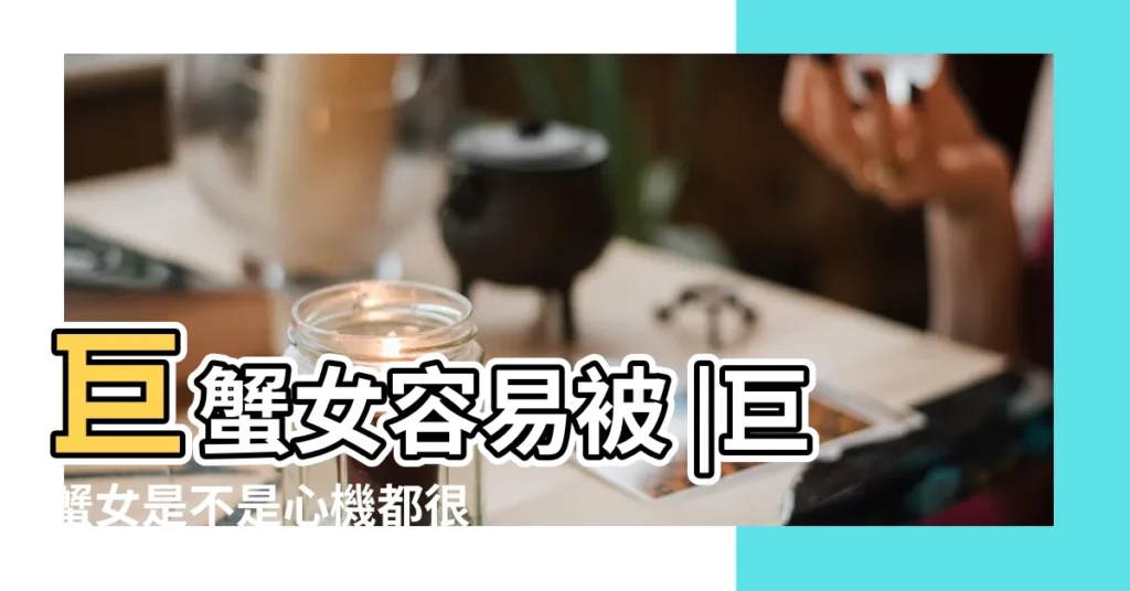巨蟹女容易被 |巨蟹女是不是心機都很深 |獅子男有多喜歡巨蟹女誰能逃過温柔陷阱 |【巨蟹女是温柔陷阱】