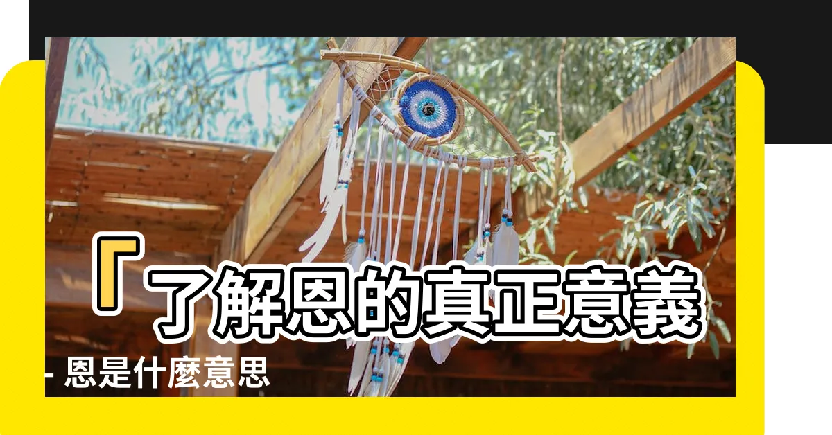 【恩是什麼意思】「瞭解恩的真正意義 - 恩是什麼意思？」