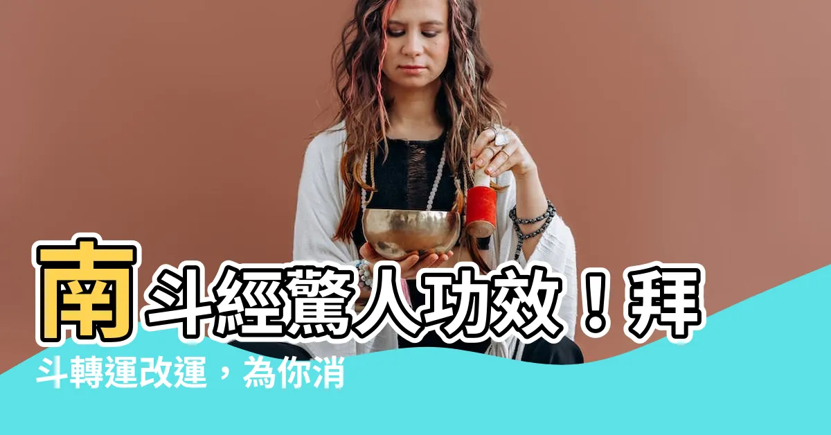 【南鬥經功效】南鬥經驚人功效！拜斗轉運改運，為你消災解厄