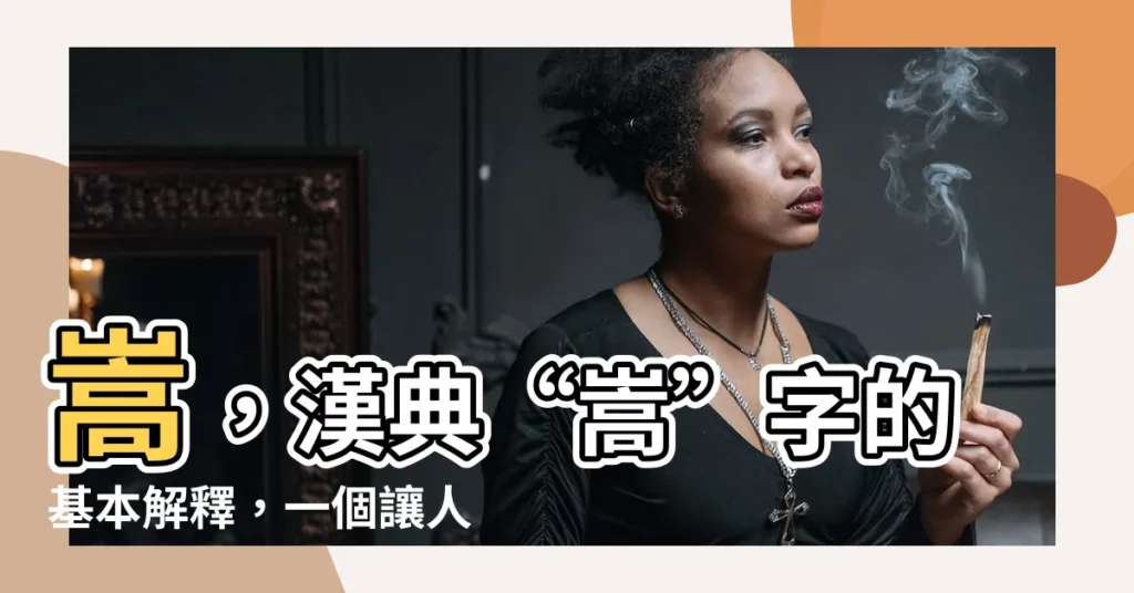 【嵩 意思】嵩，漢典“嵩”字的基本解釋，一個讓人驚嘆的字！