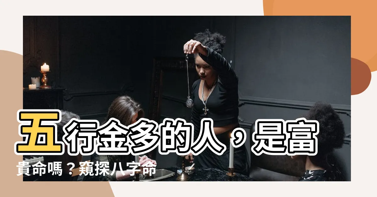 【五行金多的人】五行金多的人，是富貴命嗎？窺探八字命理的神秘特點與命運