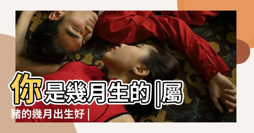 你是幾月生的 |屬豬的幾月出生好 |的出生月份 |【豬年幾月份生的最好】
