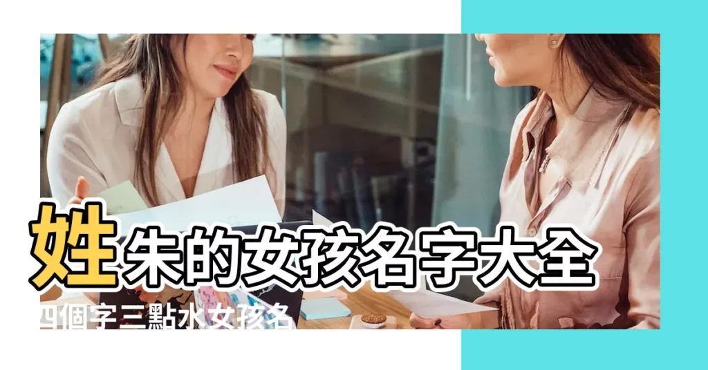 姓朱的女孩名字大全四個字三點水女孩名字最吉利的字 |姓朱的女孩名字大全四個字的名字姓朱的好聽的女孩名字大全 |姓朱的女孩取啥名字好聽啊 |【姓朱的女孩明星的名字四個字】