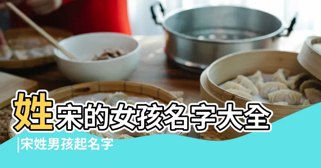 姓宋的女孩名字大全 |宋姓男孩起名字好聽大氣寓意好 |男孩起名帶 |【宋什麼瑞的名字好聽】