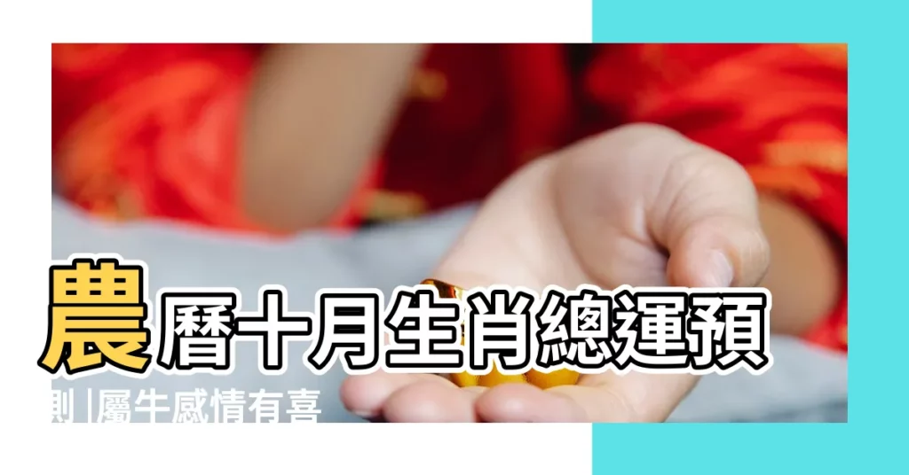 農曆十月生肖總運預測 |屬牛感情有喜 |農曆十月生肖運勢 |【農曆10月屬牛人的貴人屬相】