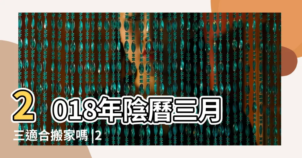 2018年陰曆三月三適合搬家嗎 |2023年搬家黃道吉日 |2018年搬家好日子2018年搬家黃道吉日一覽表 |【2018年陰曆三月十三適合搬家嗎】