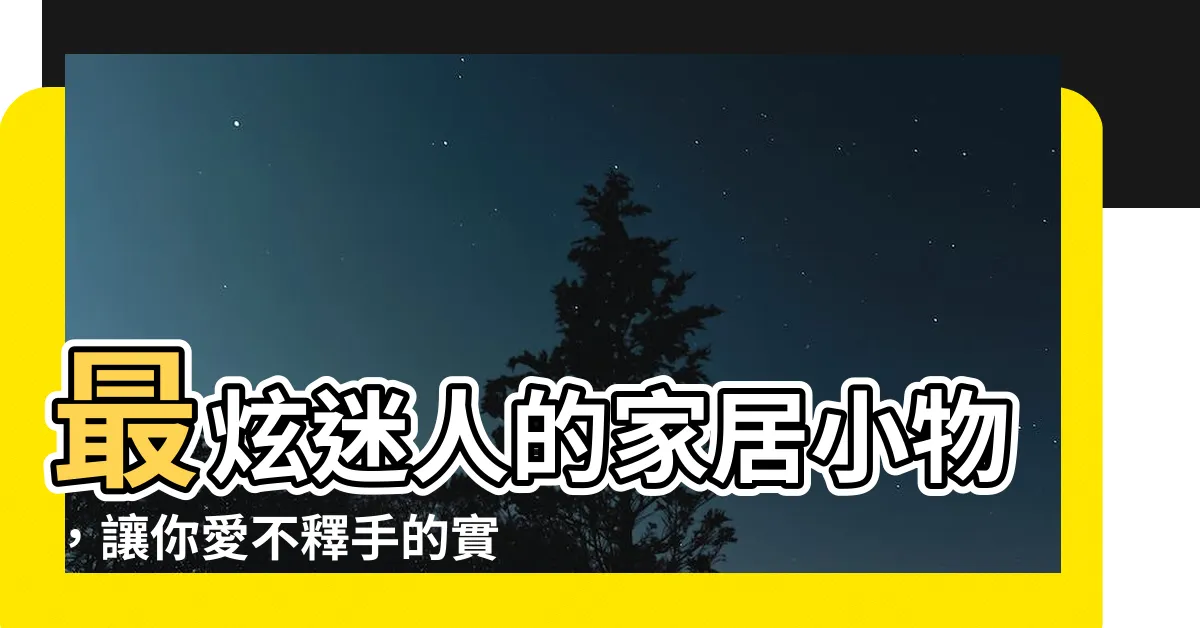 【小物件】最炫迷人的家居小物，讓你愛不釋手的實用小物件！