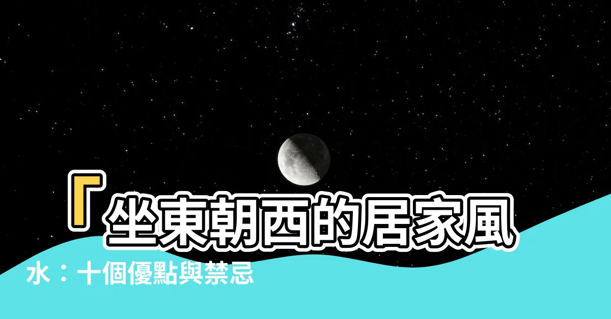 【朝西的房子風水】「坐東朝西的居家風水：十個優點與禁忌大公開！」